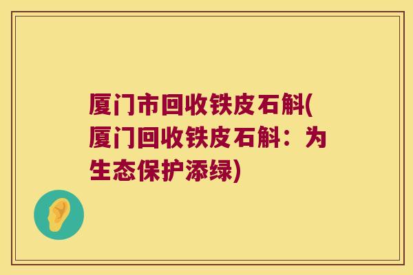 厦门市回收铁皮石斛(厦门回收铁皮石斛：为生态保护添绿)