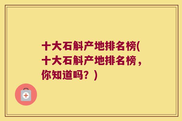 十大石斛产地排名榜(十大石斛产地排名榜，你知道吗？)