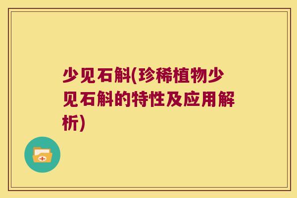 少见石斛(珍稀植物少见石斛的特性及应用解析)