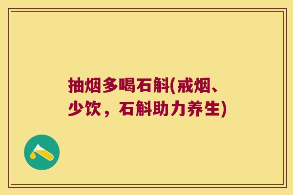 抽烟多喝石斛(戒烟、少饮，石斛助力养生)