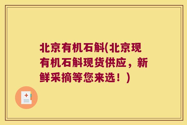 北京有机石斛(北京现有机石斛现货供应，新鲜采摘等您来选！)