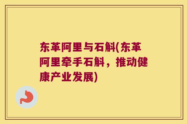东革阿里与石斛(东革阿里牵手石斛，推动健康产业发展)