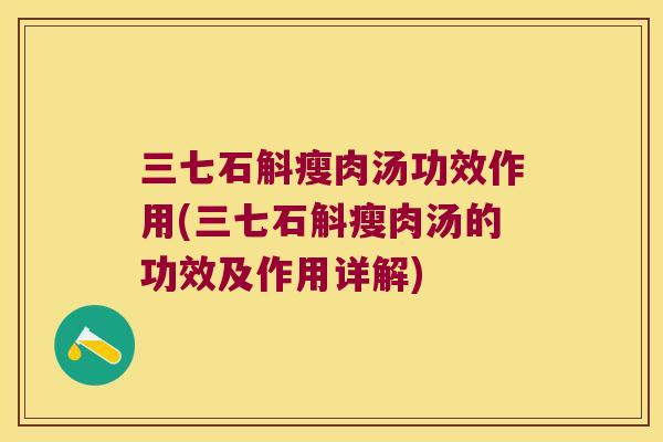 三七石斛瘦肉汤功效作用(三七石斛瘦肉汤的功效及作用详解)