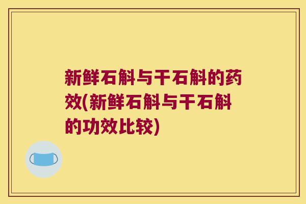 新鲜石斛与干石斛的(新鲜石斛与干石斛的功效比较) 新鲜石斛与干石斛的(新鲜石斛与干石斛的功效比较)