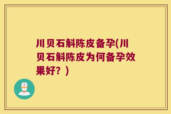 川贝石斛陈皮备孕(川贝石斛陈皮为何备孕效果好？)