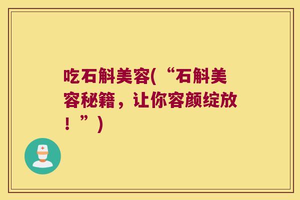吃石斛美容(“石斛美容秘籍，让你容颜绽放！”)