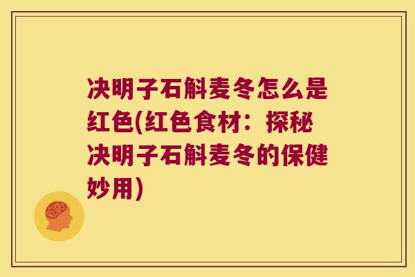 决明子石斛麦冬怎么是红色(红色食材：探秘决明子石斛麦冬的保健妙用)