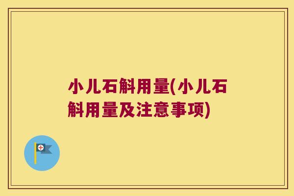 小儿石斛用量(小儿石斛用量及注意事项)