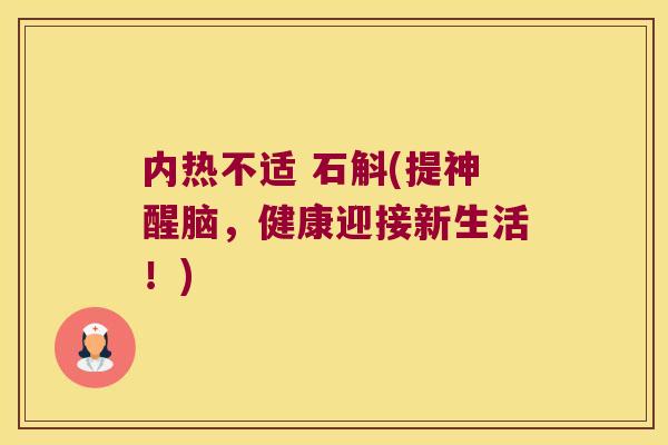 内热不适 石斛(提神醒脑，健康迎接新生活！)
