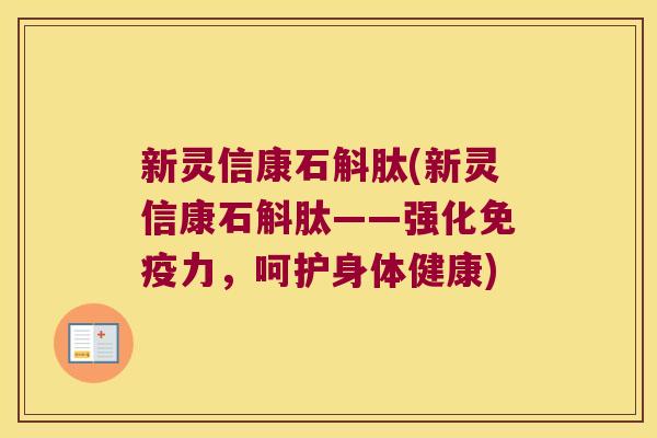 新灵信康石斛肽(新灵信康石斛肽——强化免疫力，呵护身体健康)