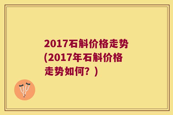 2017石斛价格走势(2017年石斛价格走势如何？)