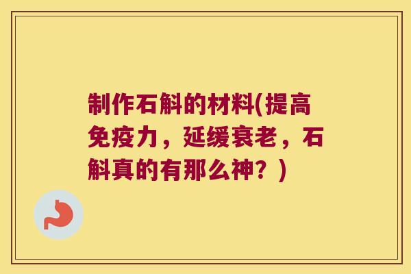 制作石斛的材料(提高免疫力，延缓衰老，石斛真的有那么神？)