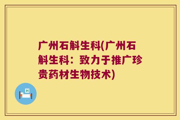 广州石斛生科(广州石斛生科：致力于推广珍贵药材生物技术)