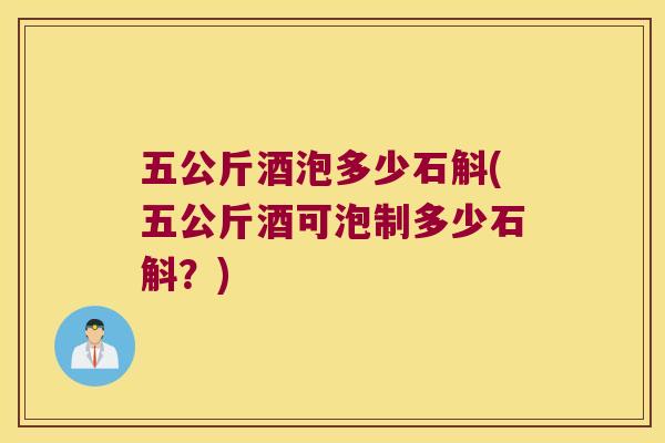 五公斤酒泡多少石斛(五公斤酒可泡制多少石斛？)