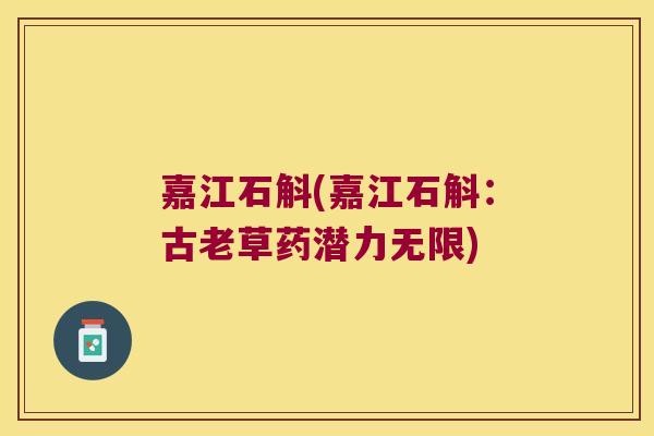 嘉江石斛(嘉江石斛：古老草药潜力无限)