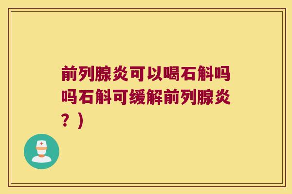 前列腺炎可以喝石斛吗吗石斛可缓解前列腺炎？)