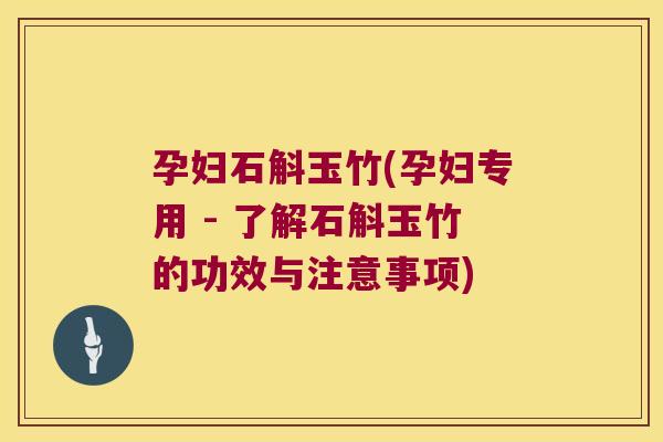 孕妇石斛玉竹(孕妇专用 - 了解石斛玉竹的功效与注意事项)