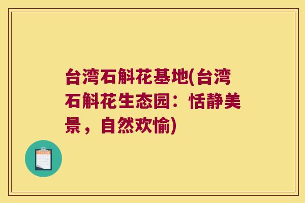 台湾石斛花基地(台湾石斛花生态园：恬静美景，自然欢愉)