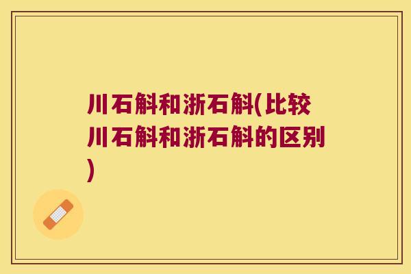 川石斛和浙石斛(比较川石斛和浙石斛的区别)