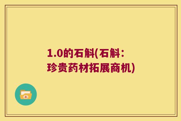 1.0的石斛(石斛：珍贵药材拓展商机)