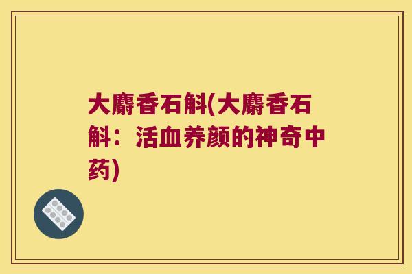 大麝香石斛(大麝香石斛：活血养颜的神奇中药)