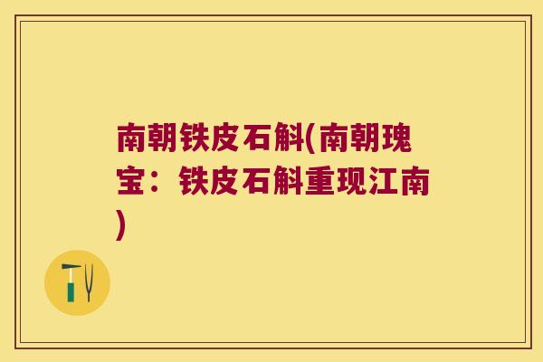 南朝铁皮石斛(南朝瑰宝：铁皮石斛重现江南)