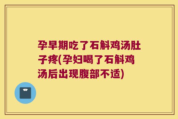 孕早期吃了石斛鸡汤肚子疼(孕妇喝了石斛鸡汤后出现腹部不适)