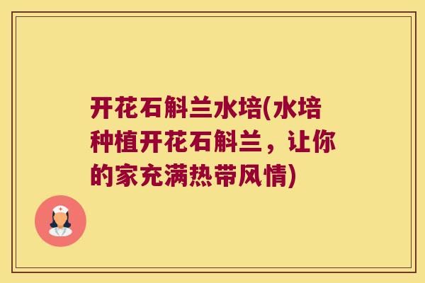 开花石斛兰水培(水培种植开花石斛兰，让你的家充满热带风情)