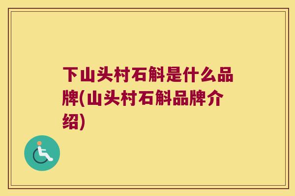 下山头村石斛是什么品牌(山头村石斛品牌介绍)