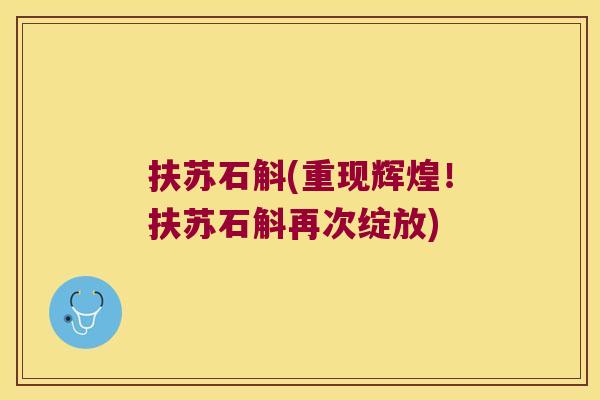 扶苏石斛(重现辉煌！扶苏石斛再次绽放)