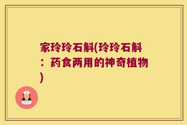 家玲玲石斛(玲玲石斛：药食两用的神奇植物)