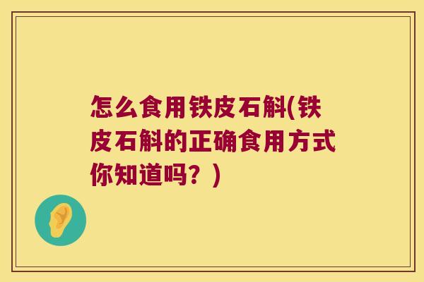 怎么食用铁皮石斛(铁皮石斛的正确食用方式你知道吗？)