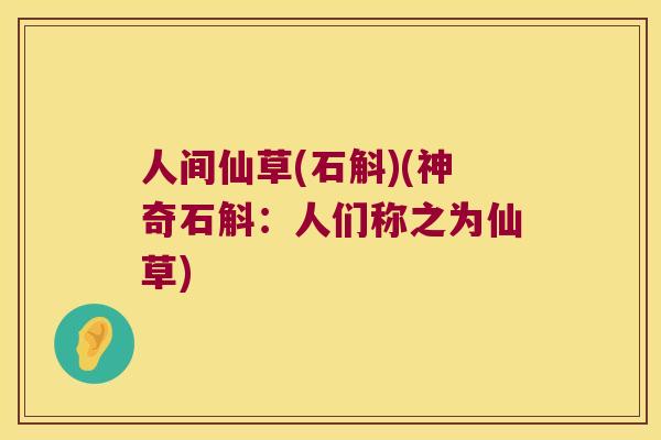 人间仙草(石斛)(神奇石斛：人们称之为仙草)