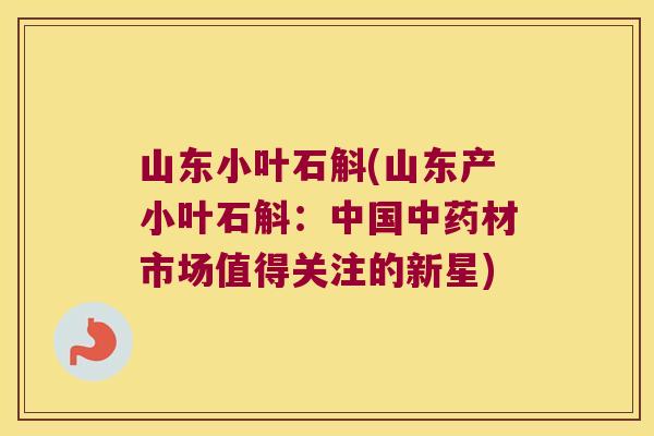山东小叶石斛(山东产小叶石斛：中国材市场值得关注的新星)