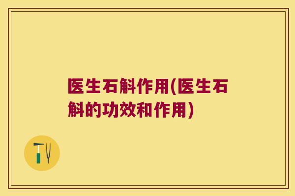 医生石斛作用(医生石斛的功效和作用)