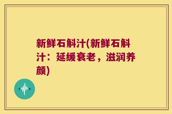 新鲜石斛汁(新鲜石斛汁：延缓衰老，滋润养颜)