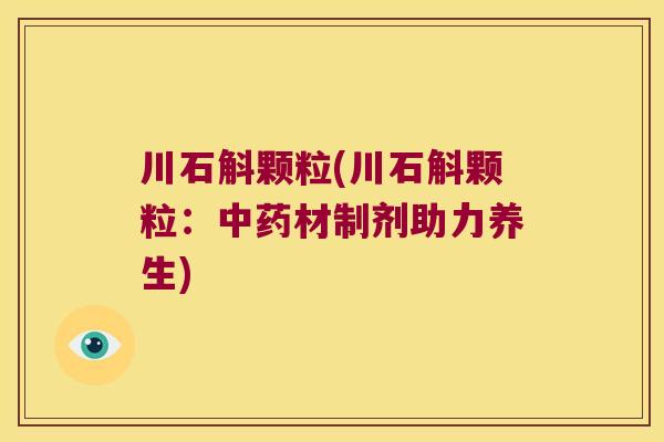 川石斛颗粒(川石斛颗粒：中药材制剂助力养生)