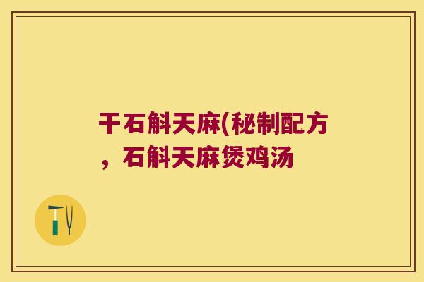 干石斛天麻(秘制配方，石斛天麻煲鸡汤