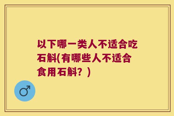 以下哪一类人不适合吃石斛(有哪些人不适合食用石斛？)