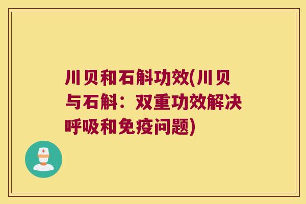川贝和石斛功效(川贝与石斛：双重功效解决呼吸和免疫问题)
