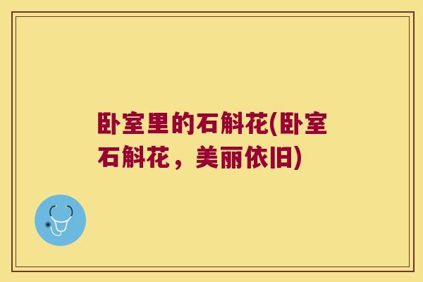 卧室里的石斛花(卧室石斛花，美丽依旧)
