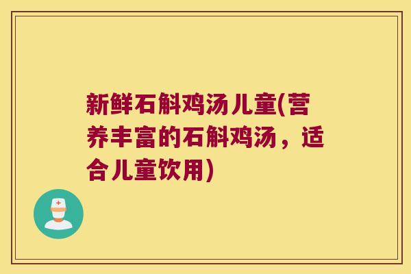 新鲜石斛鸡汤儿童(营养丰富的石斛鸡汤，适合儿童饮用)