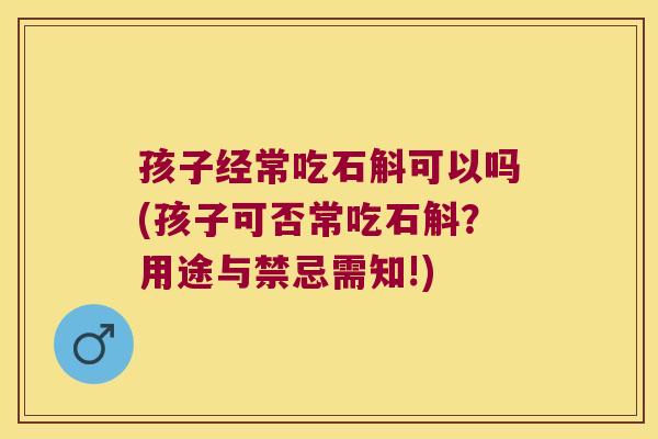 孩子经常吃石斛可以吗(孩子可否常吃石斛？用途与禁忌需知!)