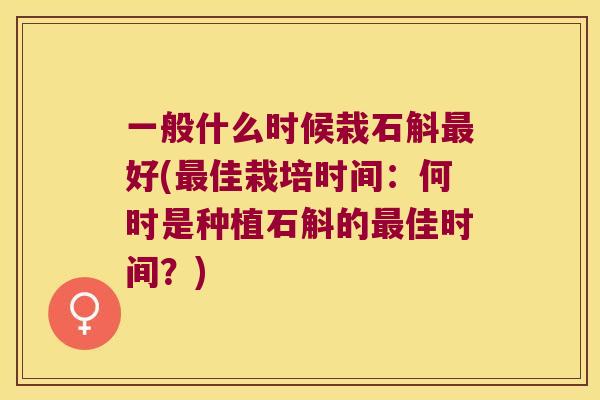一般什么时候栽石斛好(佳栽培时间：何时是种植石斛的佳时间？)