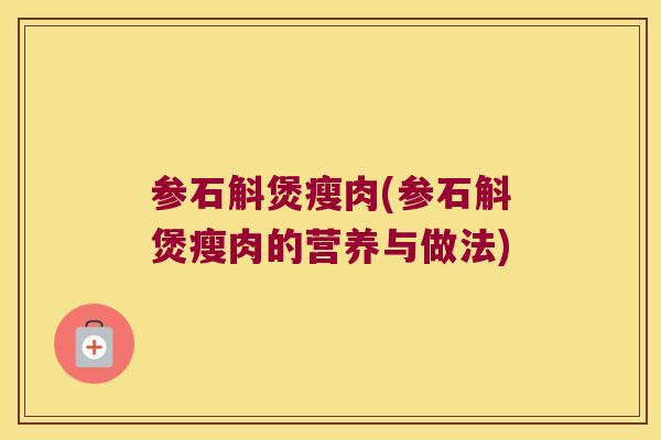 参石斛煲瘦肉(参石斛煲瘦肉的营养与做法) 参石斛煲瘦肉(参石斛煲瘦肉的营养与做法)