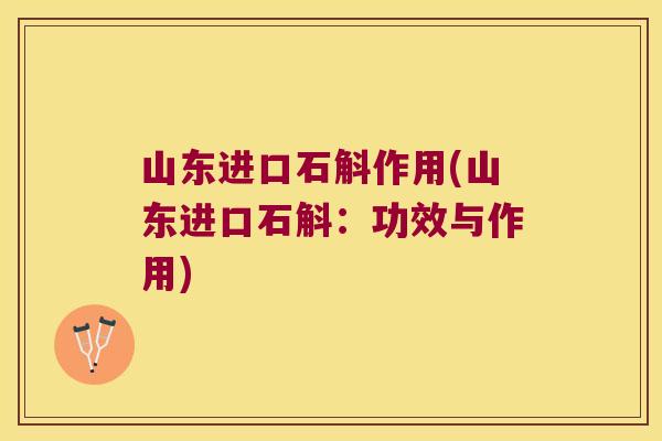 山东进口石斛作用(山东进口石斛：功效与作用)