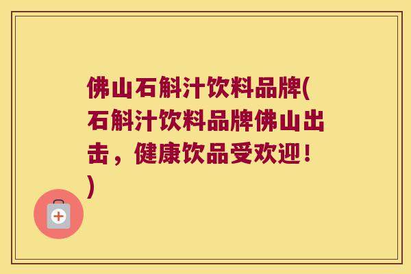 佛山石斛汁饮料品牌(石斛汁饮料品牌佛山出击,健康饮品受欢迎!) 佛山石斛汁饮料品牌(石斛汁饮料品牌佛山出击,健康饮品受欢迎!)