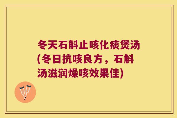 冬天石斛止咳化痰煲汤(冬日抗咳良方，石斛汤滋润燥咳效果佳)