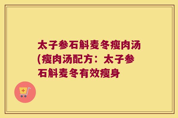 太子参石斛麦冬瘦肉汤(瘦肉汤配方：太子参石斛麦冬有效瘦身
