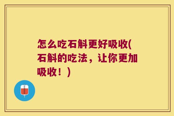 怎么吃石斛更好吸收(石斛的吃法，让你更加吸收！)